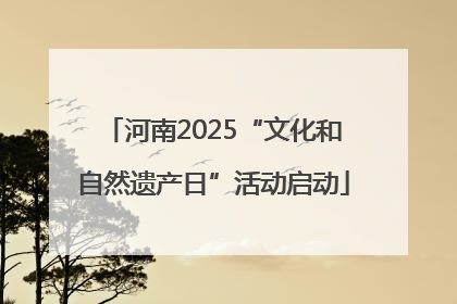 河南2025“文化和自然遗产日”活动启动