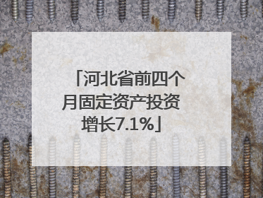 河北省前四个月固定资产投资增长7.1%