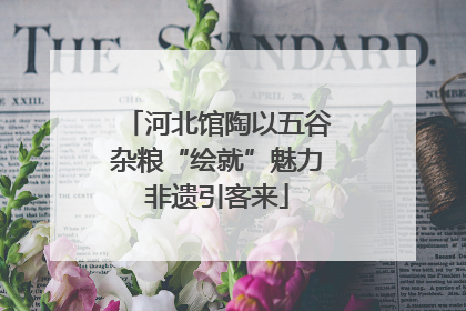 河北馆陶以五谷杂粮“绘就”魅力非遗引客来