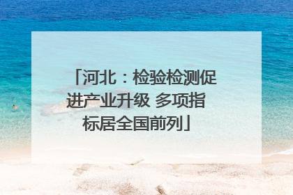 河北：检验检测促进产业升级 多项指标居全国前列