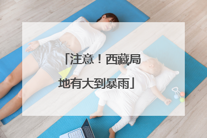 注意！西藏局地有大到暴雨