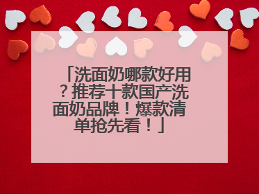 洗面奶哪款好用？推荐十款国产洗面奶品牌！爆款清单抢先看！