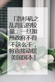 洛杉矶之乱背后的较量：一旦加州政府不得不这么干，将直接动摇美国国本