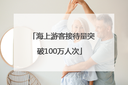 海上游客接待量突破100万人次