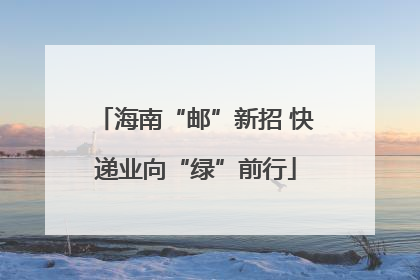 海南“邮”新招 快递业向“绿”前行