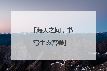 海天之间，书写生态答卷