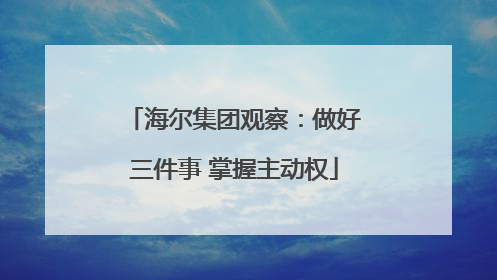 海尔集团观察：做好三件事 掌握主动权