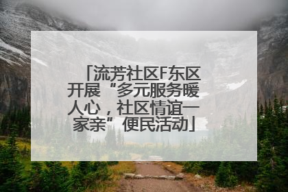 流芳社区F东区开展“多元服务暖人心，社区情谊一家亲”便民活动