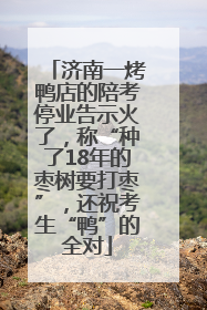 济南一烤鸭店的陪考停业告示火了，称“种了18年的枣树要打枣”，还祝考生“鸭”的全对