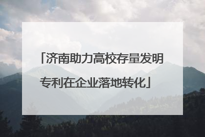 济南助力高校存量发明专利在企业落地转化