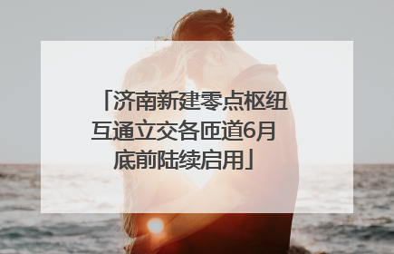 济南新建零点枢纽互通立交各匝道6月底前陆续启用