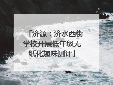 济源：济水西街学校开展低年级无纸化趣味测评