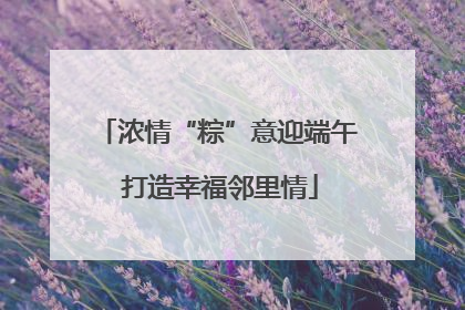 浓情“粽”意迎端午 打造幸福邻里情