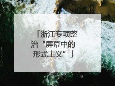 浙江专项整治“屏幕中的形式主义”