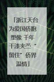浙江天台为爱国侨胞塑像 千年干漆夹苎“留住”侨界温情