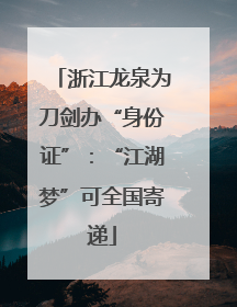 浙江龙泉为刀剑办“身份证”：“江湖梦”可全国寄递