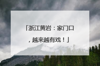 浙江黄岩：家门口，越来越有戏！