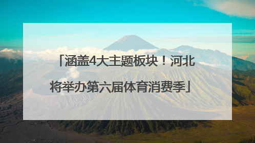 涵盖4大主题板块！河北将举办第六届体育消费季