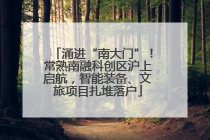 涌进“南大门”！常熟南融科创区沪上启航，智能装备、文旅项目扎堆落户