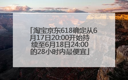 淘宝京东618确定从6月17日20:00开始持续至6月18日24:00的28小时内最便宜