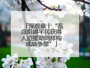 深观察丨“蓄意阻碍平民获得人道援助同样构成战争罪”