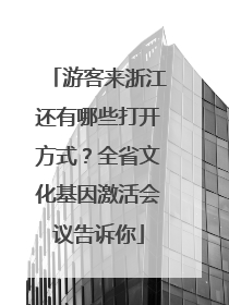 游客来浙江还有哪些打开方式？全省文化基因激活会议告诉你
