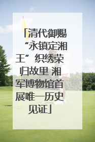 清代御赐“永镇定湘王”织绣荣归故里 湘军博物馆首展唯一历史见证
