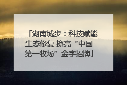 湖南城步：科技赋能生态修复 擦亮“中国第一牧场”金字招牌