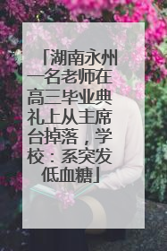 湖南永州一名老师在高三毕业典礼上从主席台掉落，学校：系突发低血糖