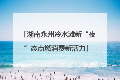 湖南永州冷水滩新“夜”态点燃消费新活力