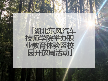 湖北东风汽车技师学院举办职业教育体验暨校园开放周活动