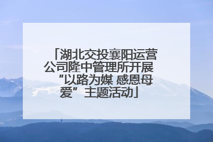 湖北交投襄阳运营公司隆中管理所开展“以路为媒 感恩母爱”主题活动