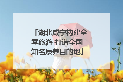 湖北咸宁构建全季旅游 打造全国知名康养目的地