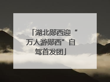 湖北郧西迎“万人游郧西”自驾首发团