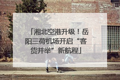 湘北空港升级！岳阳三荷机场开启“客货并举”新航程