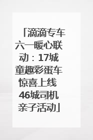 滴滴专车六一暖心联动：17城童趣彩蛋车惊喜上线 46城司机亲子活动