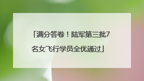 满分答卷！陆军第三批7名女飞行学员全优通过