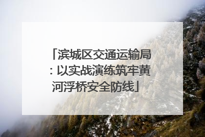 滨城区交通运输局：以实战演练筑牢黄河浮桥安全防线