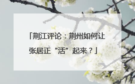 荆江评论：荆州如何让张居正“活”起来？