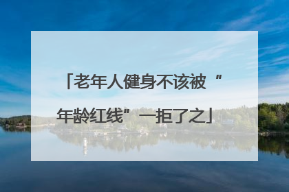 老年人健身不该被“年龄红线”一拒了之
