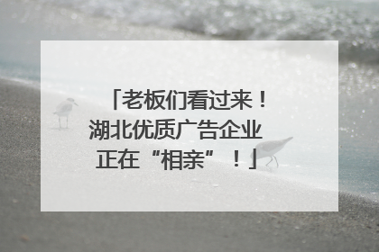 老板们看过来！湖北优质广告企业正在“相亲”！