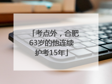 考点外，合肥63岁的他连续护考15年