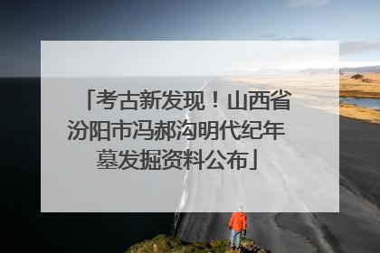 考古新发现！山西省汾阳市冯郝沟明代纪年墓发掘资料公布