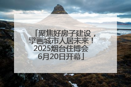聚焦好房子建设，擘画城市人居未来！2025烟台住博会6月20日开幕