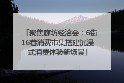 聚焦廊坊经洽会：6街16巷消费市集搭建沉浸式消费体验新场景