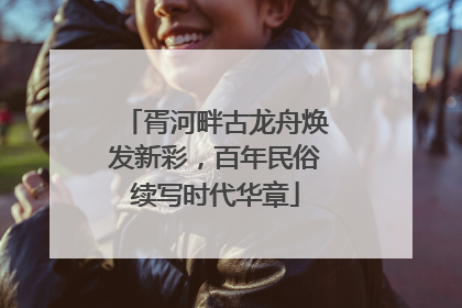 胥河畔古龙舟焕发新彩，百年民俗续写时代华章