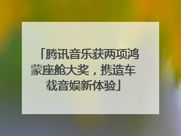 腾讯音乐获两项鸿蒙座舱大奖，携造车载音娱新体验