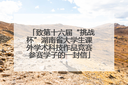 致第十六届“挑战杯”湖南省大学生课外学术科技作品竞赛参赛学子的一封信