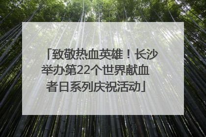 致敬热血英雄！长沙举办第22个世界献血者日系列庆祝活动