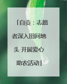 自贡：志愿者深入田间地头 开展爱心助农活动